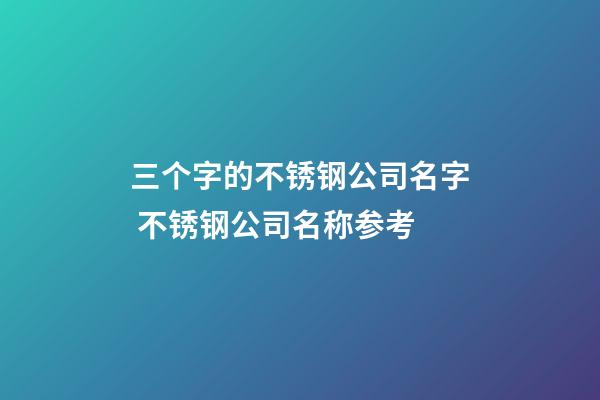 三个字的不锈钢公司名字 不锈钢公司名称参考-第1张-公司起名-玄机派